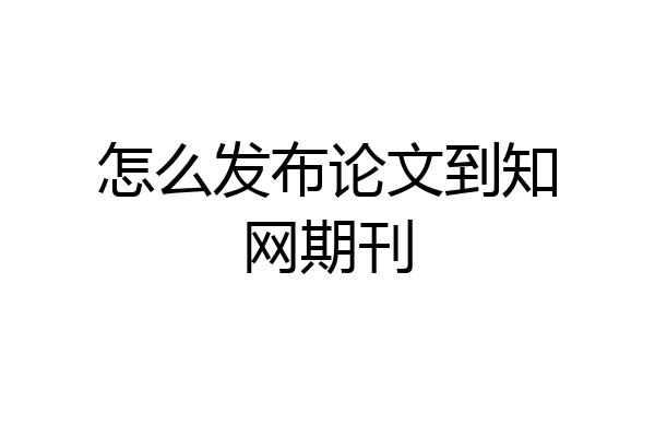 怎么发布论文到知网期刊