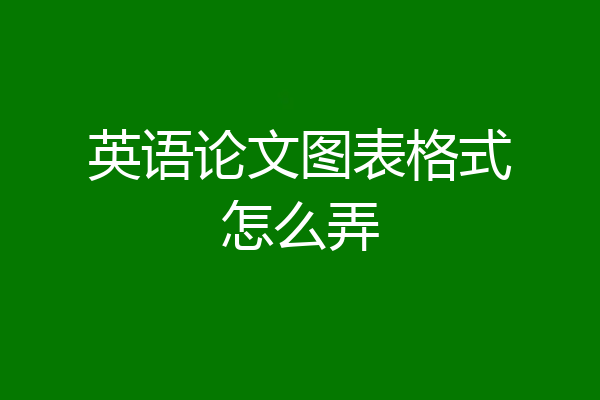 英语论文图表格式怎么弄