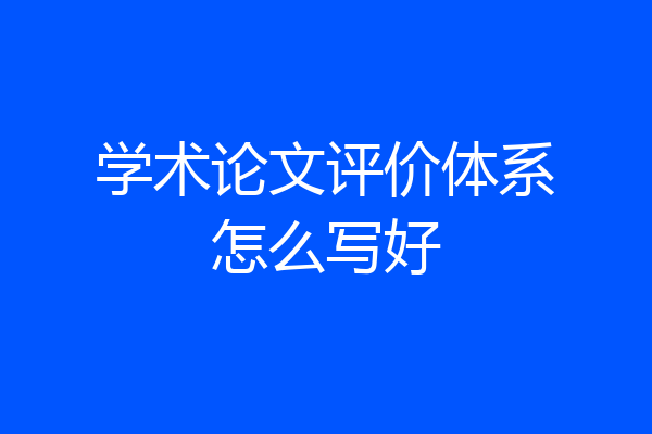 学术论文评价体系怎么写好