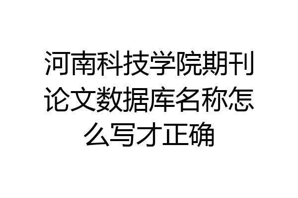 河南科技学院期刊论文数据库名称怎么写才正确