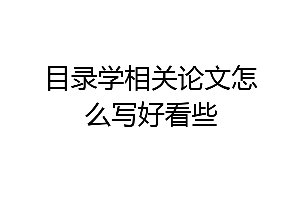 目录学相关论文怎么写好看些