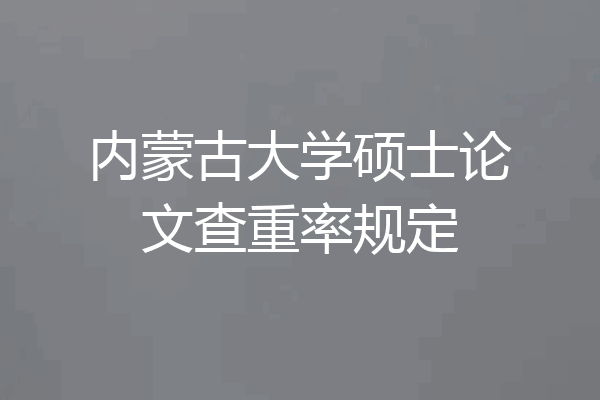 内蒙古大学硕士论文查重率规定