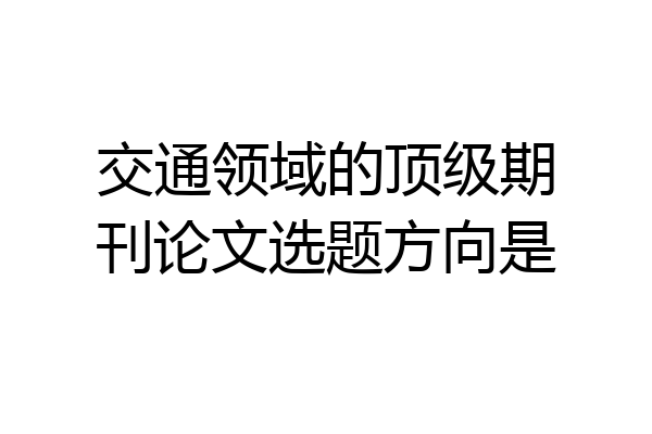 交通领域的顶级期刊论文选题方向是