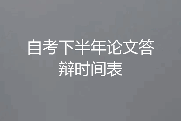 自考下半年论文答辩时间表