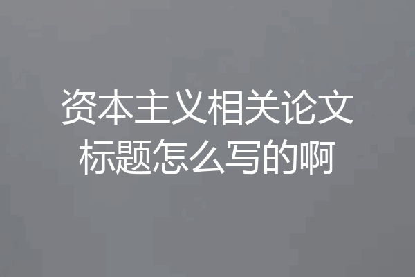 资本主义相关论文标题怎么写的啊