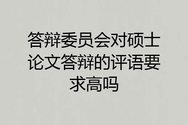 答辩委员会对硕士论文答辩的评语要求高吗
