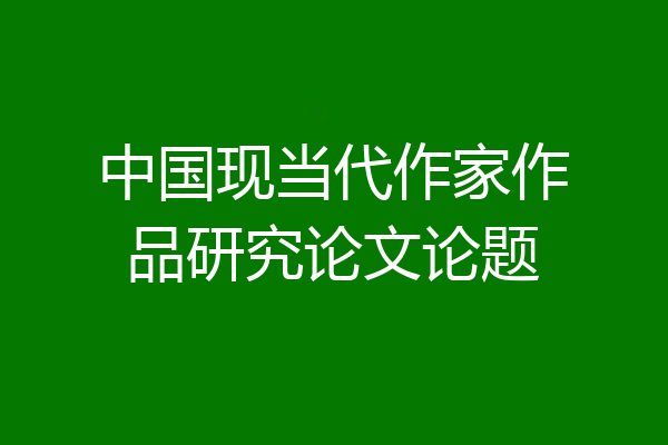 中国现当代作家作品研究论文论题