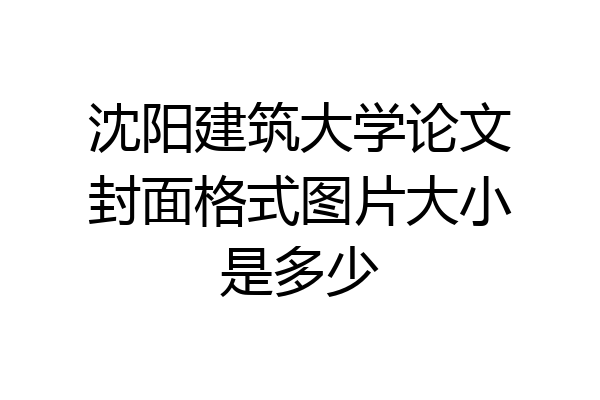 沈阳建筑大学论文封面格式图片大小是多少
