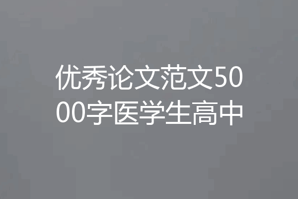 优秀论文范文5000字医学生高中
