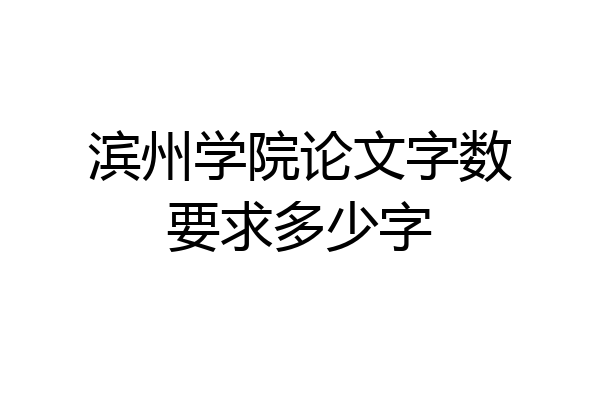 滨州学院论文字数要求多少字