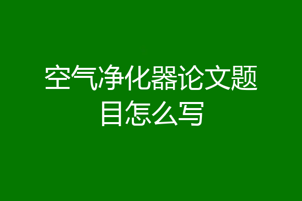 空气净化器论文题目怎么写