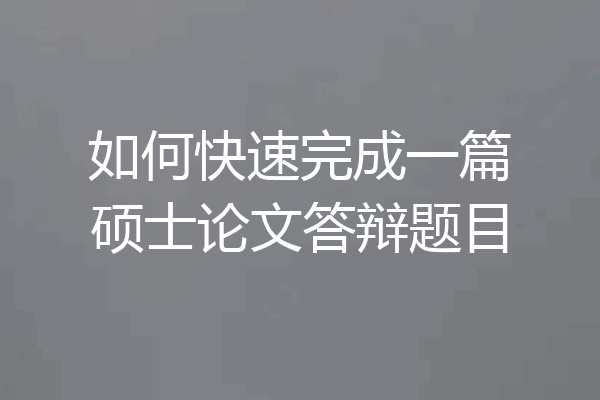如何快速完成一篇硕士论文答辩题目