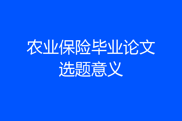 农业保险毕业论文选题意义