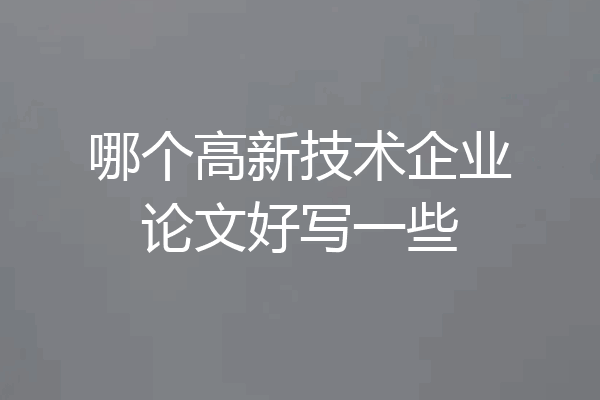 哪个高新技术企业论文好写一些