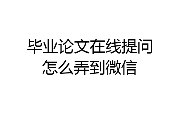 毕业论文在线提问怎么弄到微信
