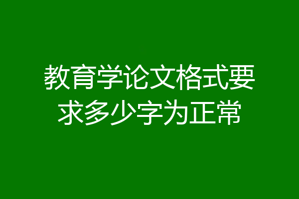 教育学论文格式要求多少字为正常