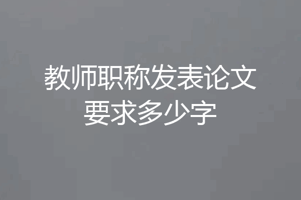 教师职称发表论文要求多少字