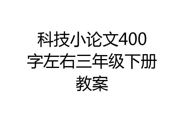 科技小论文400字左右三年级下册教案