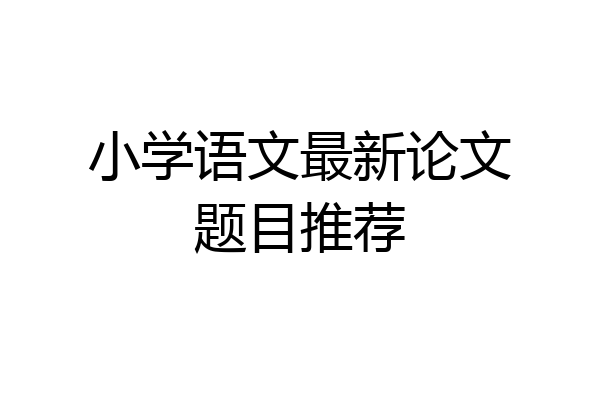 小学语文最新论文题目推荐