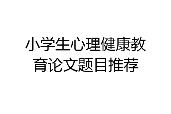 小学生心理健康教育论文题目推荐