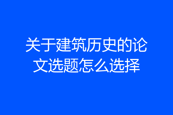 关于建筑历史的论文选题怎么选择