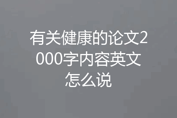 有关健康的论文2000字内容英文怎么说