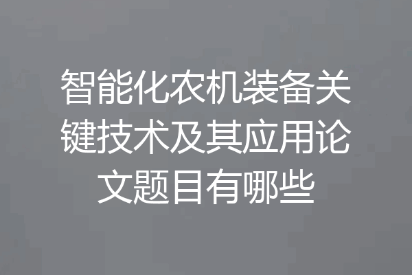 智能化农机装备关键技术及其应用论文题目有哪些