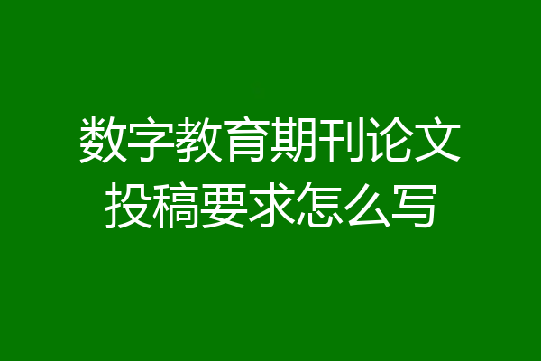 数字教育期刊论文投稿要求怎么写