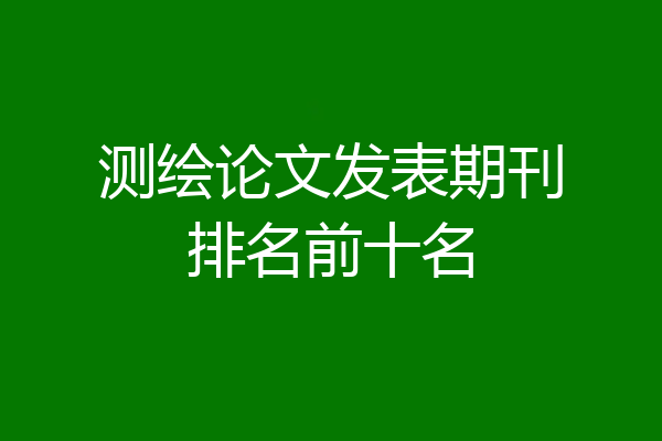 测绘论文发表期刊排名前十名