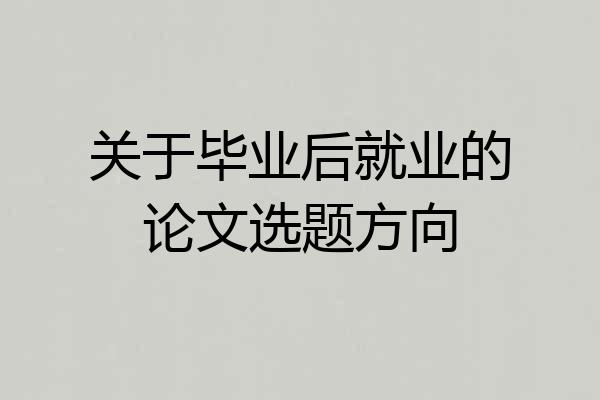 关于毕业后就业的论文选题方向