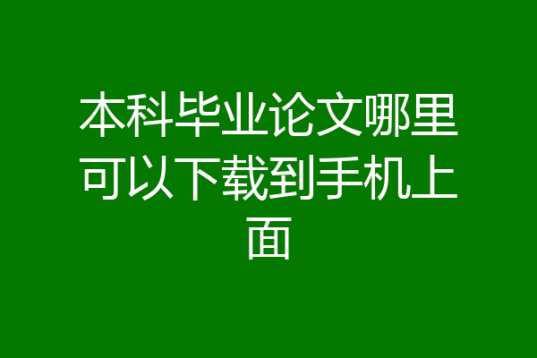 本科毕业论文哪里可以下载到手机上面