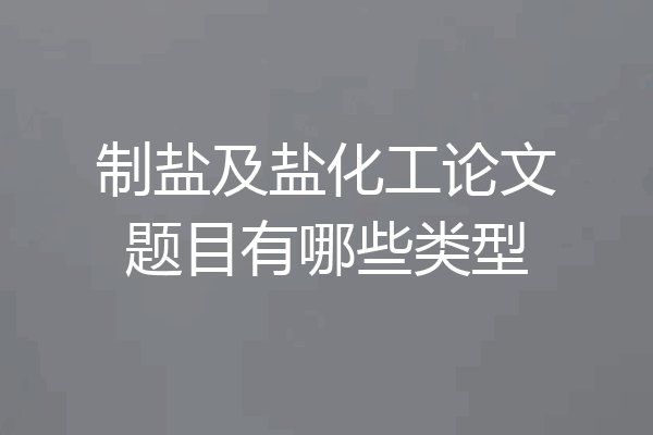 制盐及盐化工论文题目有哪些类型
