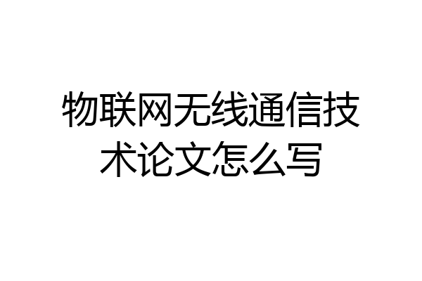 物联网无线通信技术论文怎么写