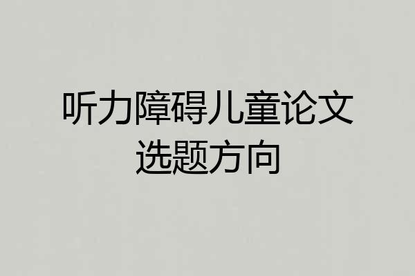 听力障碍儿童论文选题方向