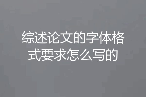 综述论文的字体格式要求怎么写的