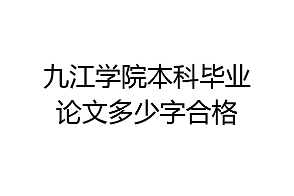 九江学院本科毕业论文多少字合格