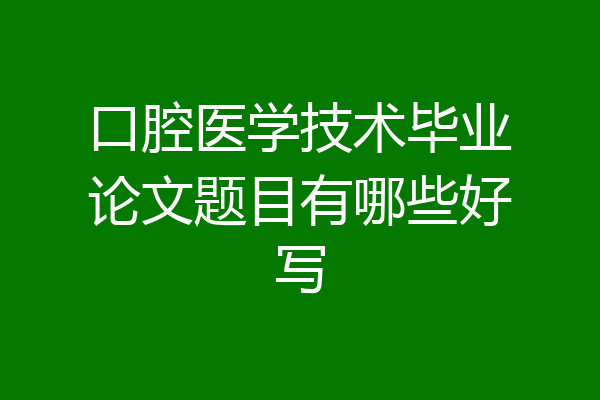 口腔医学技术毕业论文题目有哪些好写