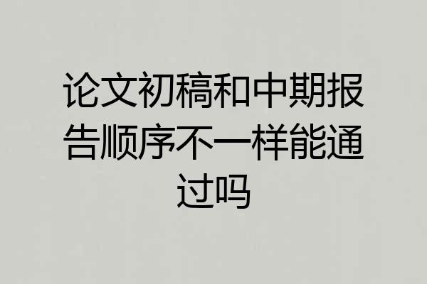 论文初稿和中期报告顺序不一样能通过吗