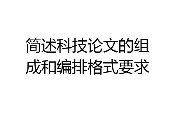 简述科技论文的组成和编排格式要求
