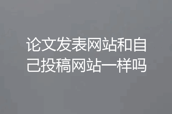 论文发表网站和自己投稿网站一样吗