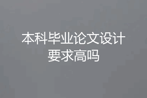 本科毕业论文设计要求高吗