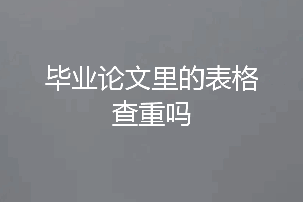 毕业论文里的表格查重吗