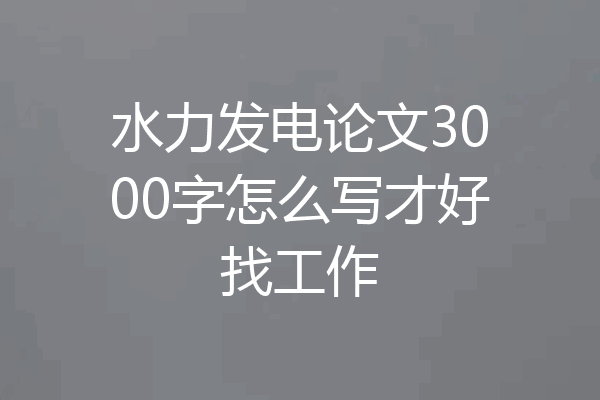 水力发电论文3000字怎么写才好找工作