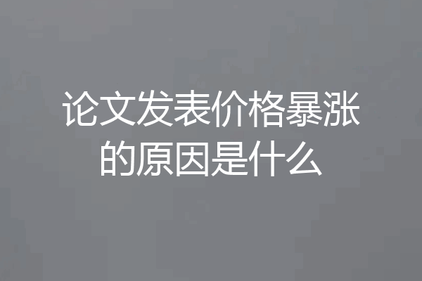 论文发表价格暴涨的原因是什么