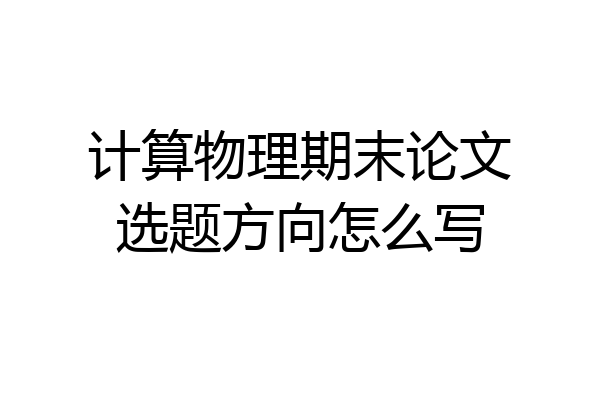 计算物理期末论文选题方向怎么写