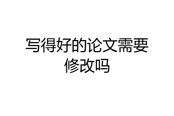 写得好的论文需要修改吗