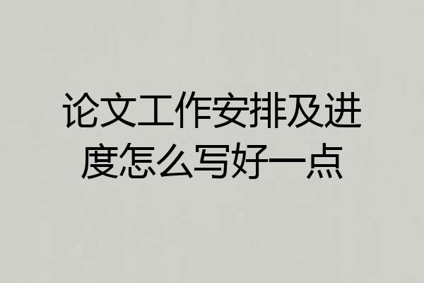 论文工作安排及进度怎么写好一点