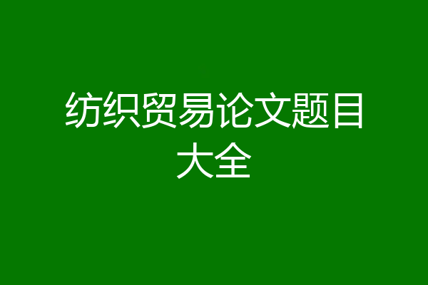 纺织贸易论文题目大全
