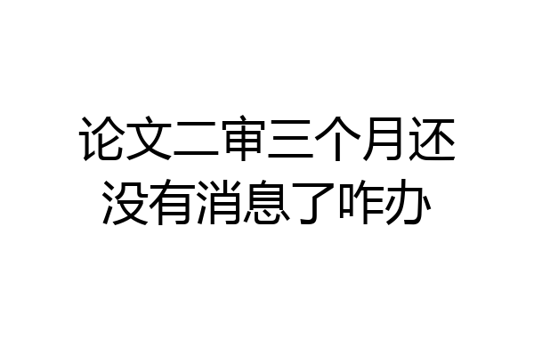 论文二审三个月还没有消息了咋办