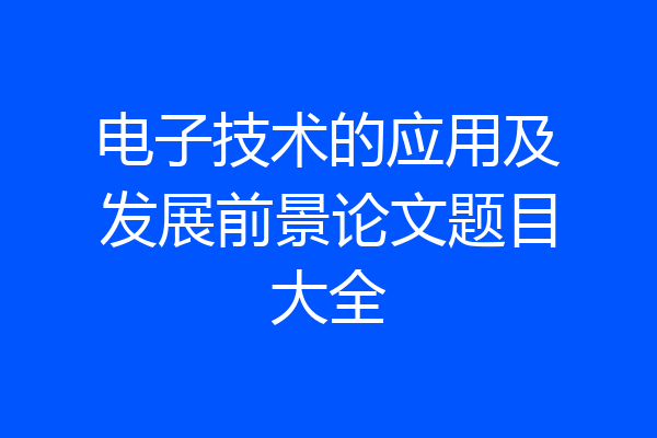电子技术的应用及发展前景论文题目大全